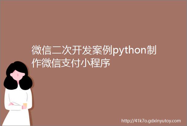 微信二次开发案例python制作微信支付小程序