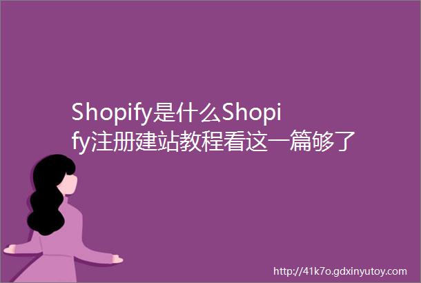 Shopify是什么Shopify注册建站教程看这一篇够了