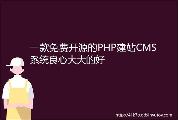 一款免费开源的PHP建站CMS系统良心大大的好