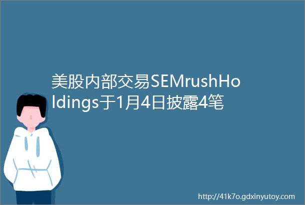 美股内部交易SEMrushHoldings于1月4日披露4笔公司内部