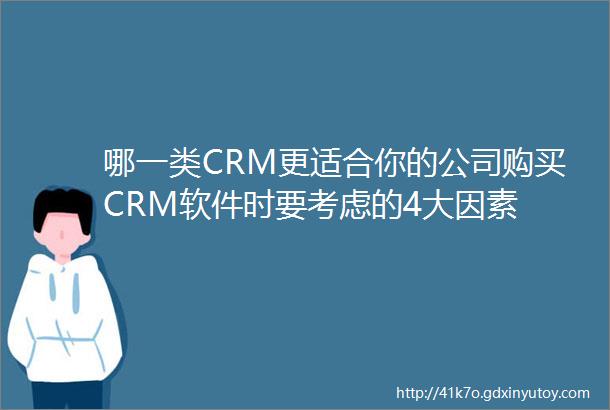 哪一类CRM更适合你的公司购买CRM软件时要考虑的4大因素